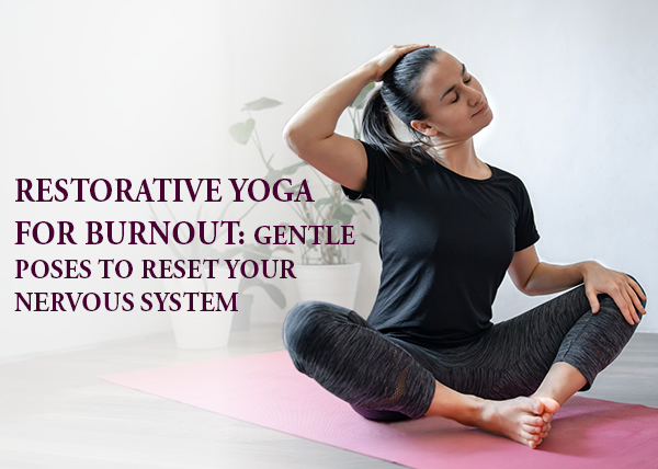 Restorative Yoga for Burnout: Gentle Poses to Reset Your Nervous System