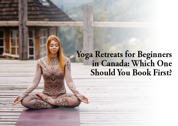 Yoga Retreats for Beginners in Canada: Which One Should You Book First?