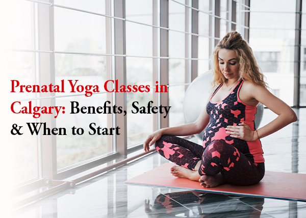Prenatal Yoga Classes in Calgary: Benefits, Safety & When to Start